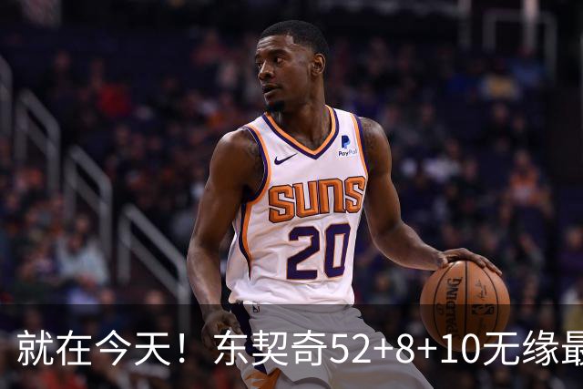 就在今天！东契奇52+8+10无缘最佳！因为，新得分王带队追平第一